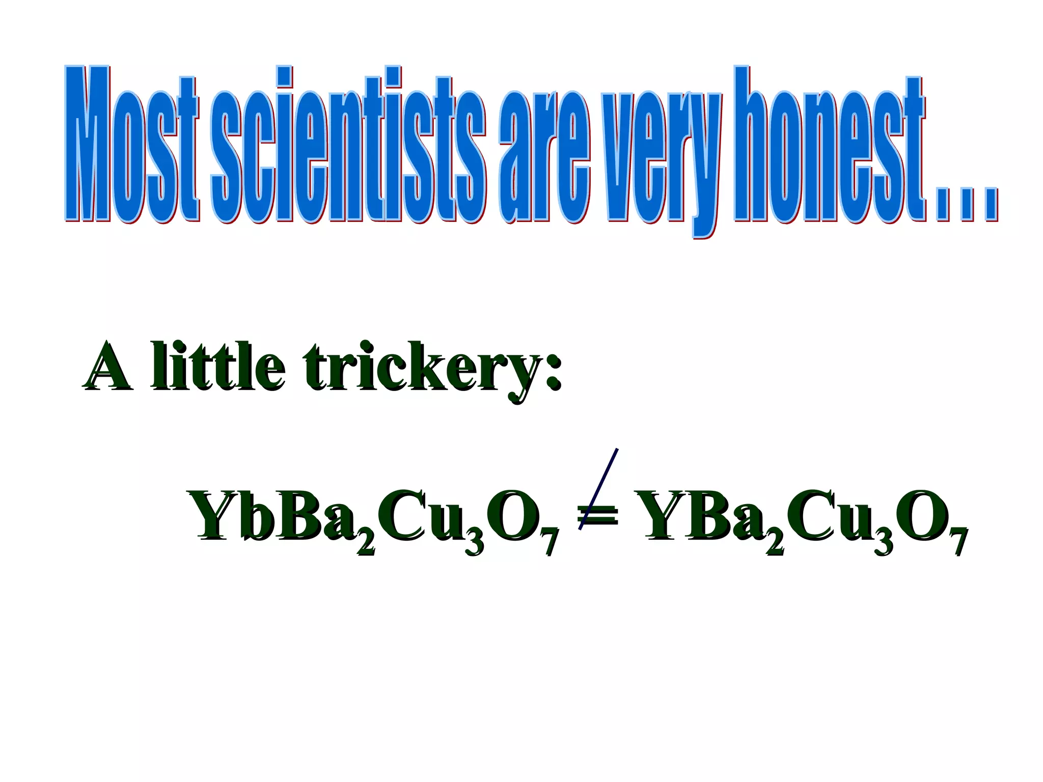 Most scientists are very honest . . .  A little trickery: YbBa 2 Cu 3 O 7  = YBa 2 Cu 3 O 7 