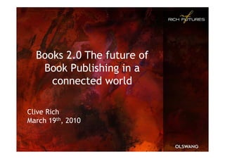 Books 2.0 The future of
   Book Publishing in a
     connected world

Clive Rich
March 19th, 2010
 