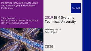 2019 IBM Systems
Technical University
February 18-20
Cairo, Egypt
Modernize IBM Z with Private Cloud
and achieve Agility & Flexibility of
Public Cloud
Tony Pearson
Master Inventor, Senior IT Architect
IBM Systems Lab Services
 