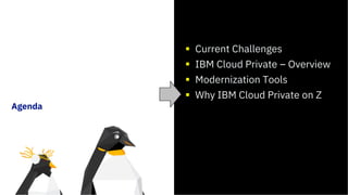 Agenda
Current Challenges
IBM Cloud Private – Overview
Modernization Tools
Why IBM Cloud Private on Z
 