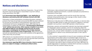 Notices and disclaimers
© 2019 International Business Machines Corporation. No part of this
document may be reproduced or transmitted in any form without
written permission from IBM.
U.S. Government Users Restricted Rights — use, duplication or
disclosure restricted by GSA ADP Schedule Contract with IBM.
Information in these presentations (including information relating to
products that have not yet been announced by IBM) has been reviewed
for accuracy as of the date of initial publication and could include
unintentional technical or typographical errors. IBM shall have no
responsibility to update this information. This document is distributed
“as is” without any warranty, either express or implied. In no event,
shall IBM be liable for any damage arising from the use of this
information, including but not limited to, loss of data, business
interruption, loss of profit or loss of opportunity. IBM products and
services are warranted per the terms and conditions of the agreements
under which they are provided.
IBM products are manufactured from new parts or new and used parts.
In some cases, a product may not be new and may have been previously
installed. Regardless, our warranty terms apply.”
Any statements regarding IBM's future direction, intent or product
plans are subject to change or withdrawal without notice.
Performance data contained herein was generally obtained in a
controlled, isolated environments. Customer examples are presented as
illustrations of how those
customers have used IBM products and the results they may have
achieved. Actual performance, cost, savings or other results in other
operating environments may vary.
References in this document to IBM products, programs, or services does
not imply that IBM intends to make such products, programs or services
available in all countries in which IBM operates or does business.
Workshops, sessions and associated materials may have been prepared
by independent session speakers, and do not necessarily reflect the
views of IBM. All materials and discussions are provided for informational
purposes only, and are neither intended to, nor shall constitute legal or
other guidance or advice to any individual participant or their specific
situation.
It is the customer’s responsibility to insure its own compliance with legal
requirements and to obtain advice of competent legal counsel as to
the identification and interpretation of any relevant laws and regulatory
requirements that may affect the customer’s business and any actions
the customer may need to take to comply with such laws. IBM does not
provide legal advice or represent or warrant that its services or products
will ensure that the customer follows any law.
54 © Copyright IBM Corporation 2019
 