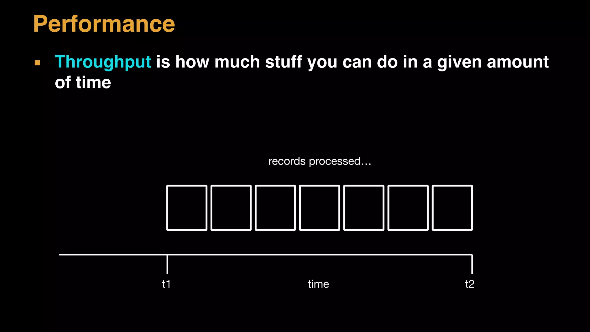 ▪ Throughput is how much stuff you can do in a given amount
of time
t1 t2time
records processed…
Performance
 