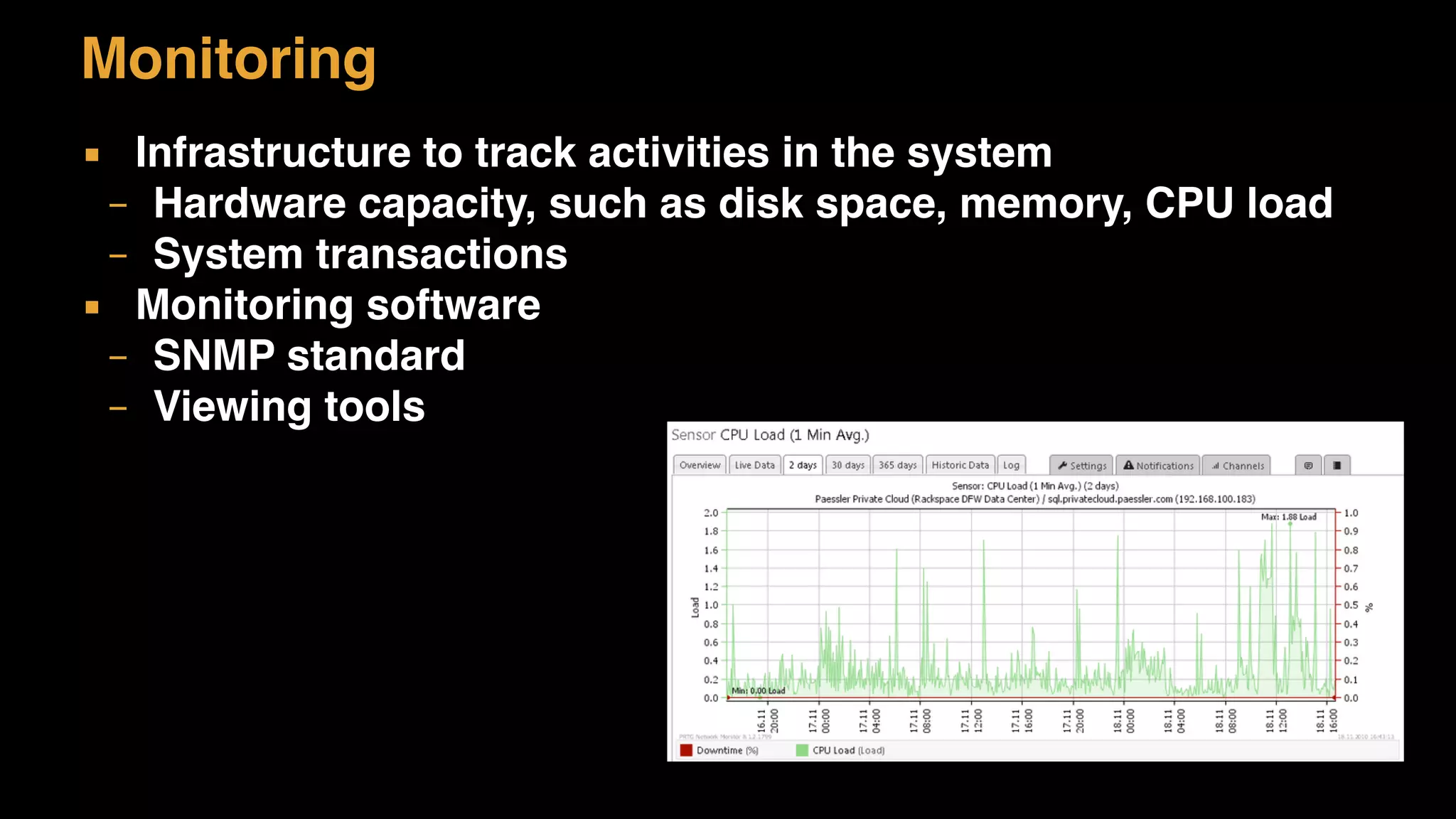 Monitoring
▪ Infrastructure to track activities in the system
– Hardware capacity, such as disk space, memory, CPU load
– System transactions
▪ Monitoring software
– SNMP standard
– Viewing tools
 