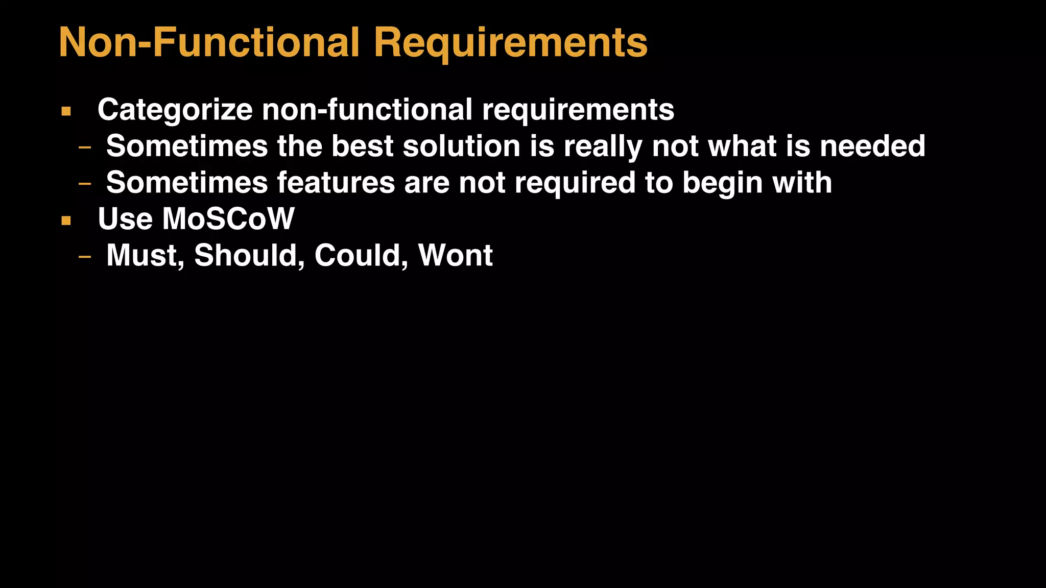 ▪ Categorize non-functional requirements
– Sometimes the best solution is really not what is needed
– Sometimes features are not required to begin with
▪ Use MoSCoW
– Must, Should, Could, Wont
Non-Functional Requirements
 
