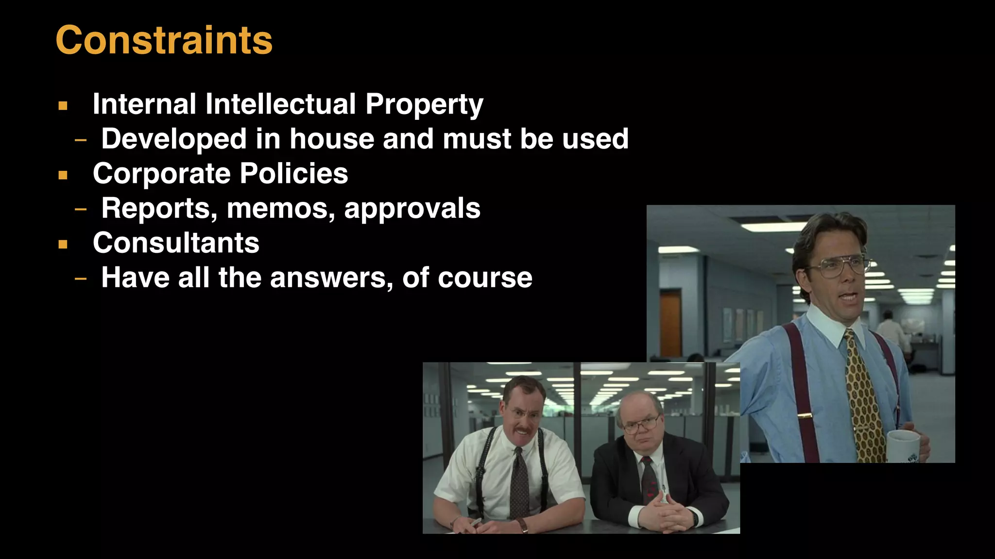 Constraints
▪ Internal Intellectual Property
– Developed in house and must be used
▪ Corporate Policies
– Reports, memos, approvals
▪ Consultants
– Have all the answers, of course
 