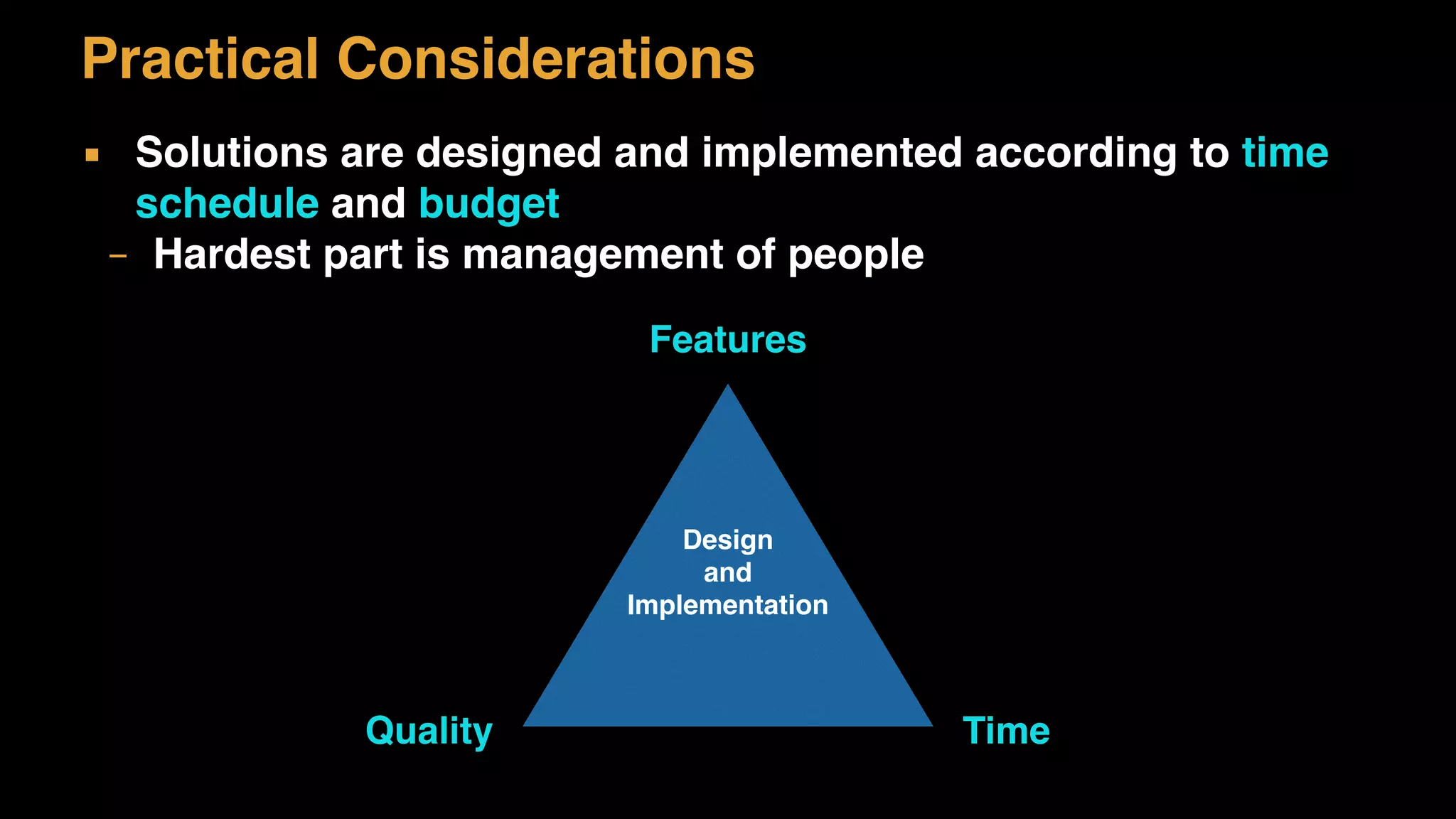 Practical Considerations
▪ Solutions are designed and implemented according to time
schedule and budget
– Hardest part is management of people
Design
and
Implementation
Features
TimeQuality
 