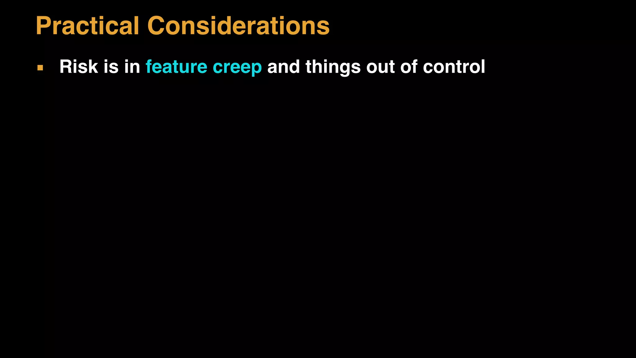 Practical Considerations
▪ Risk is in feature creep and things out of control
 