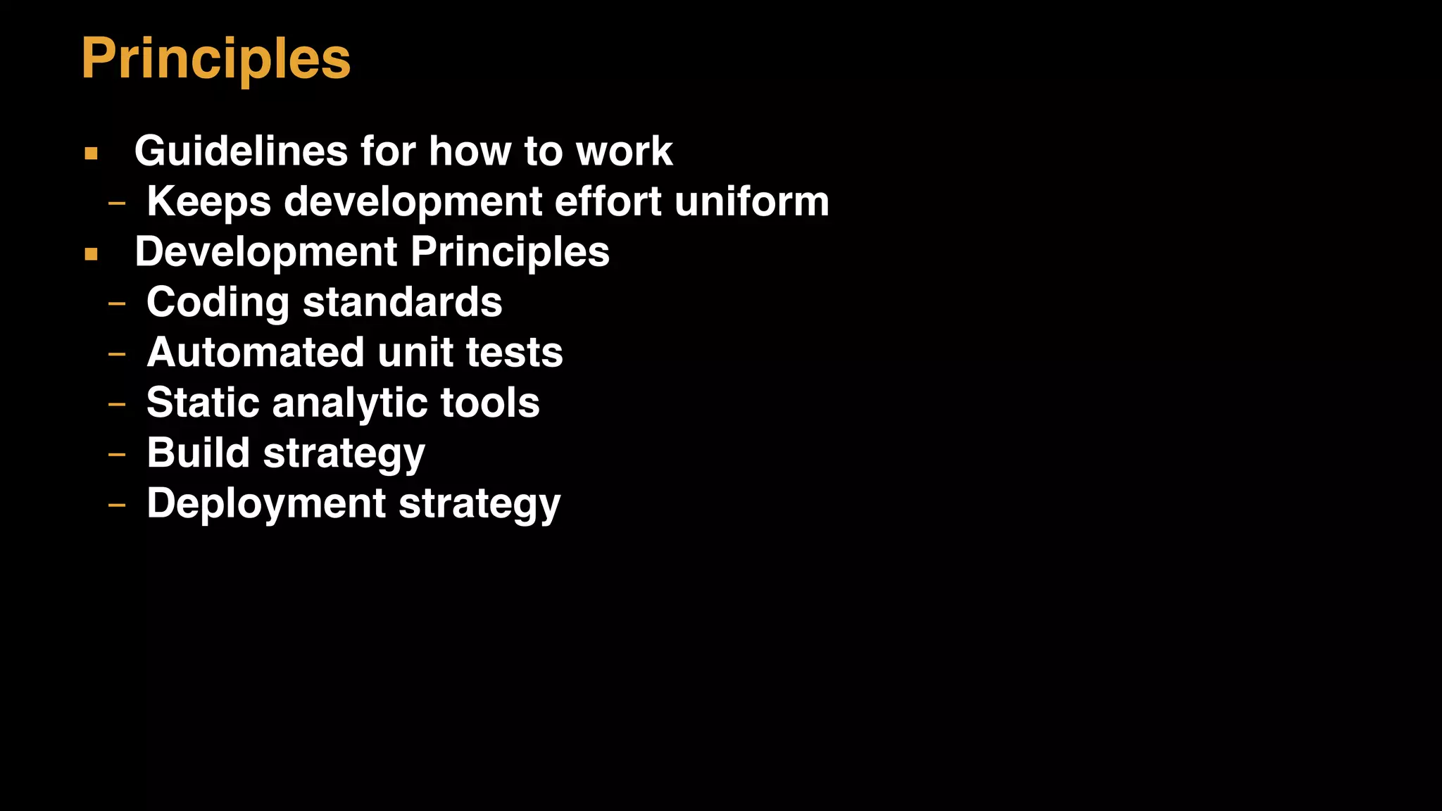 Principles
▪ Guidelines for how to work
– Keeps development effort uniform
▪ Development Principles
– Coding standards
– Automated unit tests
– Static analytic tools
– Build strategy
– Deployment strategy
 