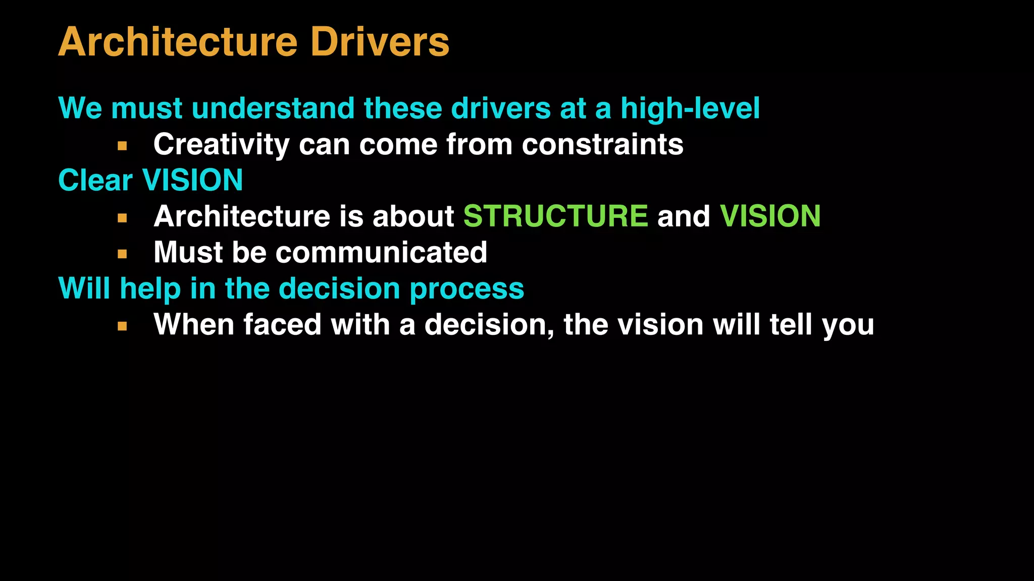 Architecture Drivers
We must understand these drivers at a high-level
▪ Creativity can come from constraints
Clear VISION
▪ Architecture is about STRUCTURE and VISION
▪ Must be communicated
Will help in the decision process
▪ When faced with a decision, the vision will tell you
 