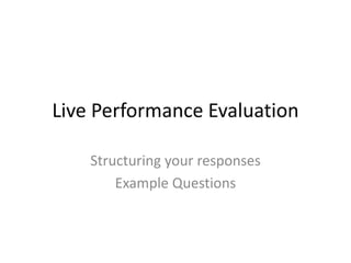 Live Performance Evaluation
Structuring your responses
Example Questions
 