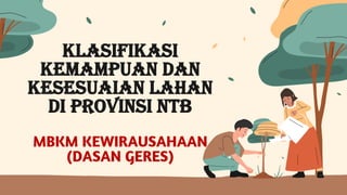 Klasifikasi
Kemampuan Dan
Kesesuaian Lahan
Di Provinsi NTB
MBKM KEWIRAUSAHAAN
(DASAN GERES)
 