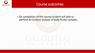 Course outcomes
• On completion of this course student will able to
perform & Conduct analysis of body fluids/ samples.
 