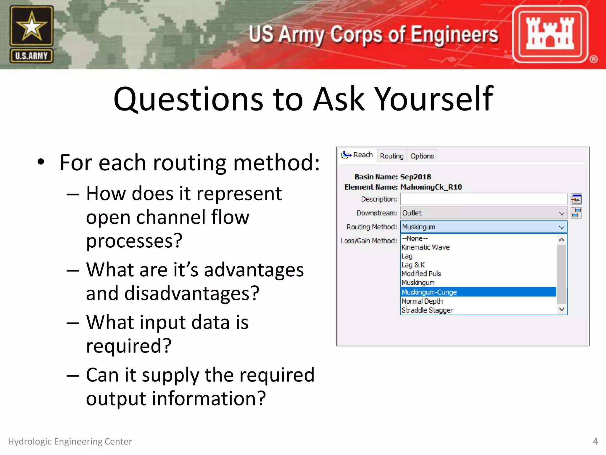 Questions to Ask Yourself
• For each routing method:
– How does it represent
open channel flow
processes?
– What are it’s advantages
and disadvantages?
– What input data is
required?
– Can it supply the required
output information?
4
Hydrologic Engineering Center
 