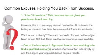 Common Excuses Holding You Back From Success.
1. “I don’t know how.” This common excuse gives you
permission to not even t...