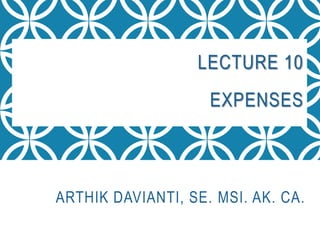 LECTURE 10
EXPENSES
ARTHIK DAVIANTI, SE. MSI. AK. CA.
 