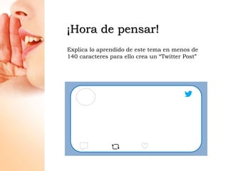 ¡Hora de pensar!
Explica lo aprendido de este tema en menos de
140 caracteres para ello crea un “Twitter Post”
 