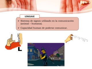  Sistema de signos utilizado en la comunicación
(animal – humana).
 Capacidad human de poderse comunicar.
LENGUAJE
 