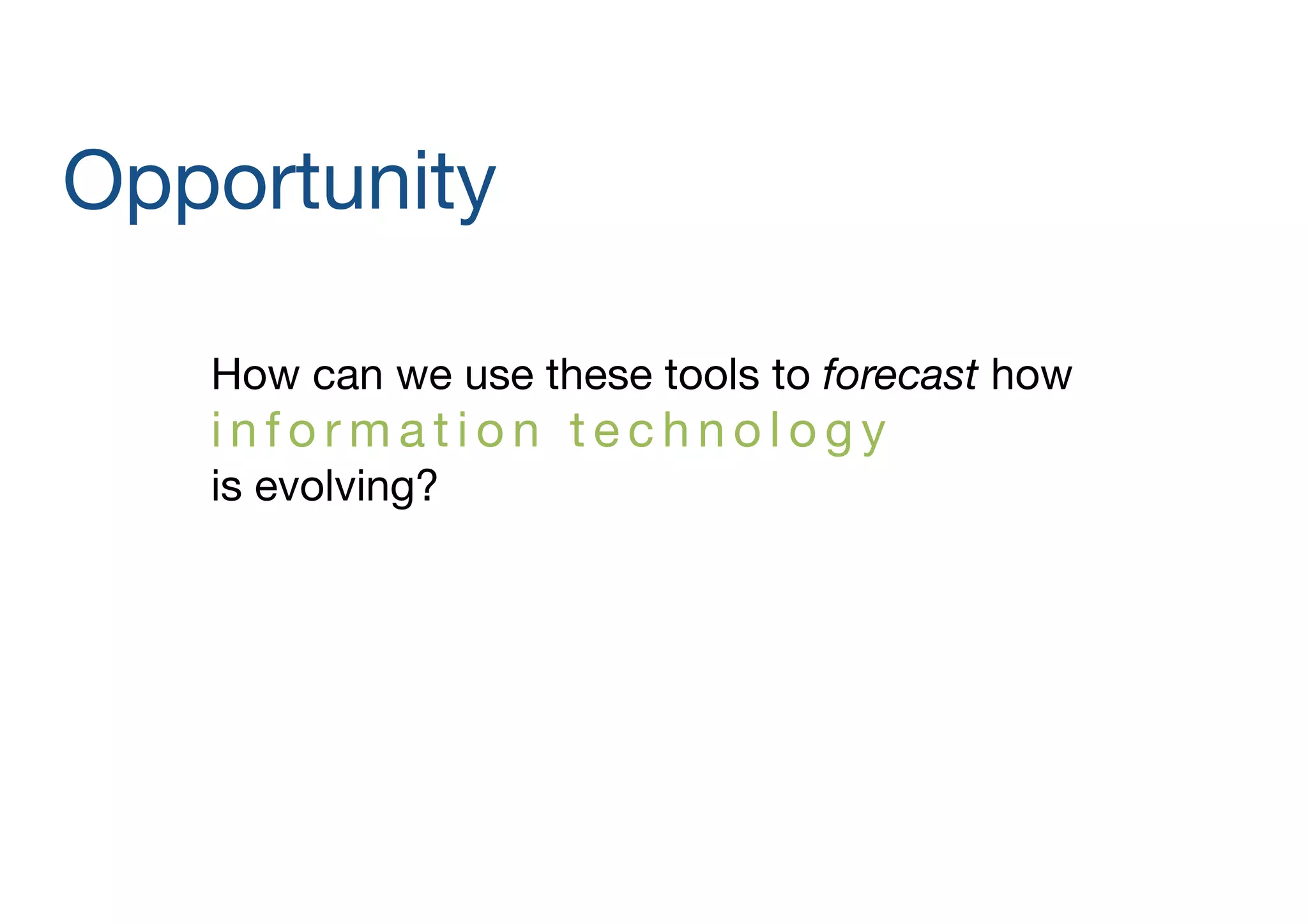 Opportunity
How can we use these tools to forecast how  

information technology  
is evolving?

 