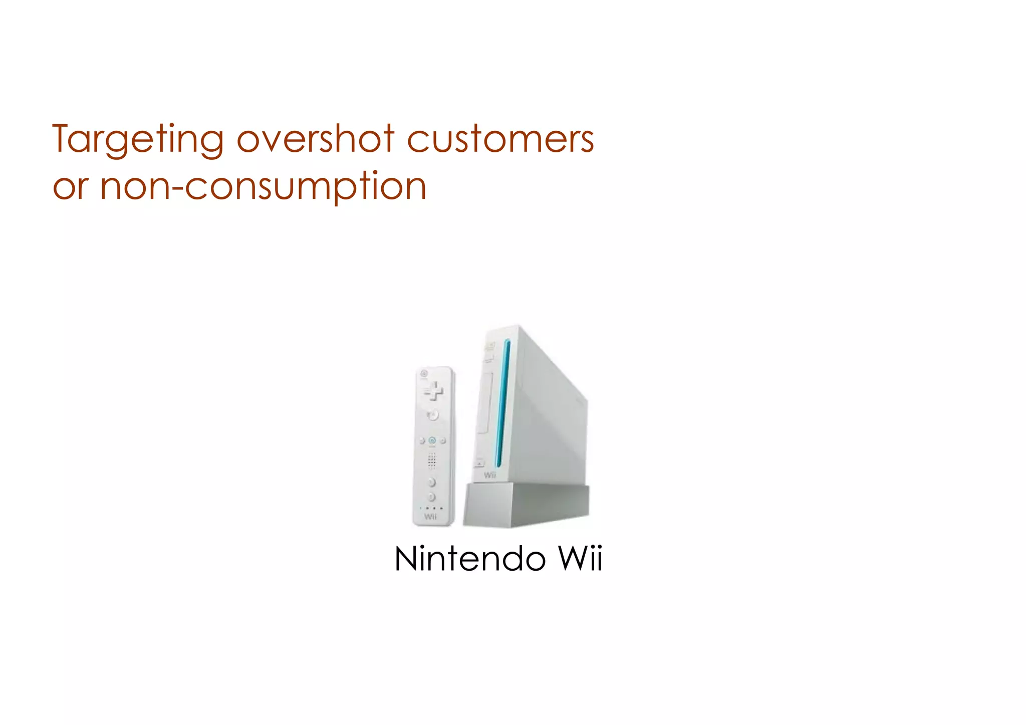 Targeting overshot customers
or non-consumption

Nintendo Wii

 