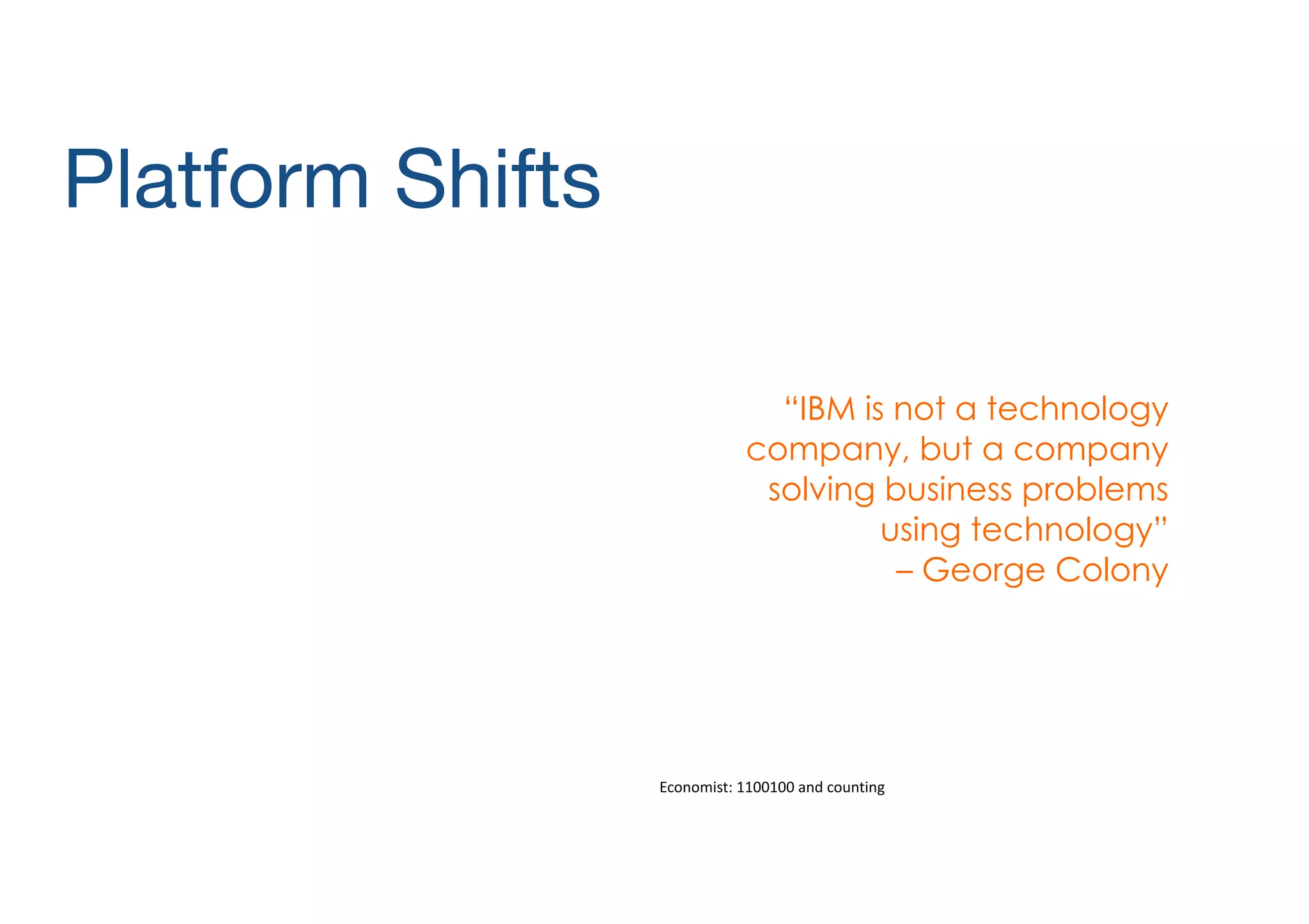 Platform Shifts
“IBM is not a technology
company, but a company
solving business problems
using technology” 
– George Colony

Economist:	
  1100100	
  and	
  counting

 