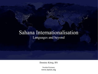 Sahana Internationalisation
      Languages and beyond




          Dominic König, RN

            Sweden/Germany
           www.nursix.org
 