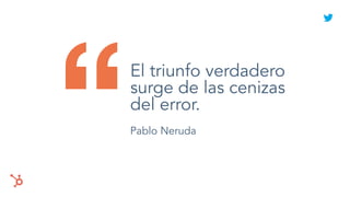 “El triunfo verdadero
surge de las cenizas
del error.
Pablo Neruda
 