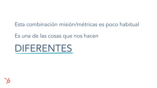 Esta combinación misión/métricas es poco habitual
Es una de las cosas que nos hacen
DIFERENTES
 