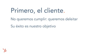Primero, el cliente.
No queremos cumplir: queremos deleitar
Su éxito es nuestro objetivo
 