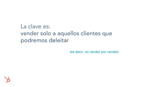 La clave es:
vender solo a aquellos clientes que
podremos deleitar
(es decir, no vender por vender)
 