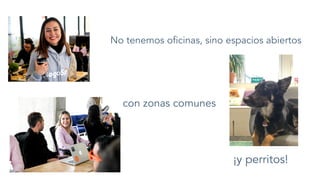 No tenemos oﬁcinas, sino espacios abiertos
con zonas comunes
¡y perritos!
 