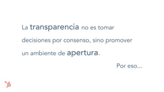 La transparencia no es tomar
decisiones por consenso, sino promover
un ambiente de apertura.
Por eso...
 