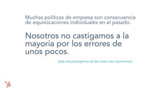 Muchas políticas de empresa son consecuencia
de equivocaciones individuales en el pasado.
Nosotros no castigamos a la
mayoría por los errores de
unos pocos.
(solo nos protegemos de las cosas más importantes)
 