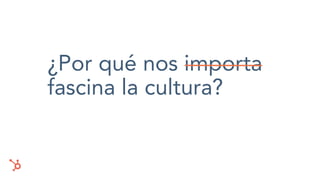 ¿Por qué nos importa
fascina la cultura?
 