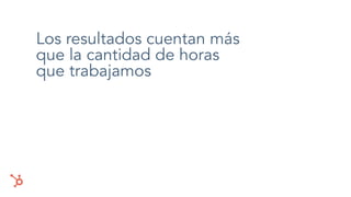 Los resultados cuentan más
que la cantidad de horas
que trabajamos
 