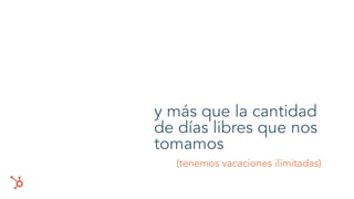 y más que la cantidad
de días libres que nos
tomamos
(tenemos vacaciones ilimitadas)
 