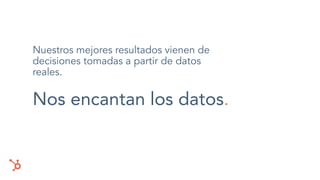 Nuestros mejores resultados vienen de
decisiones tomadas a partir de datos
reales.
Nos encantan los datos.
 