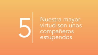 Nuestra mayor
virtud son unos
compañeros
estupendos5
 