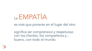 es más que ponerse en el lugar del otro
signiﬁca ser comprensivo y respetuoso
con los clientes, los compañeros y…
bueno, con todo el mundo.
La EMPATÍA
 