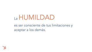 es ser consciente de tus limitaciones y
aceptar a los demás.
La HUMILDAD
 