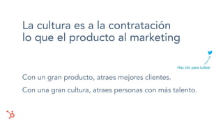 La cultura es a la contratación
lo que el producto al marketing
Con un gran producto, atraes mejores clientes.
Con una gran cultura, atraes personas con más talento.
Haz clic para tuitear
 