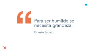 “Para ser humilde se
necesita grandeza.
Ernesto Sábato
 