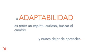 es tener un espíritu curioso, buscar el
cambio
y nunca dejar de aprender.
La ADAPTABILIDAD
 