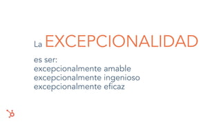 es ser:
excepcionalmente amable
excepcionalmente ingenioso
excepcionalmente eﬁcaz
La EXCEPCIONALIDAD
 