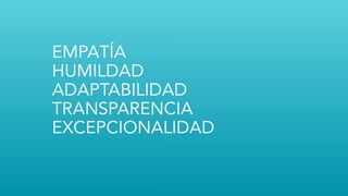 EMPATÍA
HUMILDAD
ADAPTABILIDAD
TRANSPARENCIA
EXCEPCIONALIDAD
 