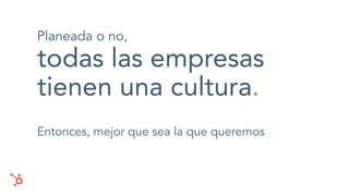 Planeada o no,
todas las empresas
tienen una cultura.
Entonces, mejor que sea la que queremos
 