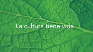 La cultura tiene vida
 