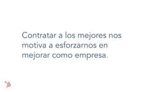 Contratar a los mejores nos
motiva a esforzarnos en
mejorar como empresa.
 