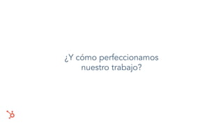 ¿Y cómo perfeccionamos
nuestro trabajo?
 