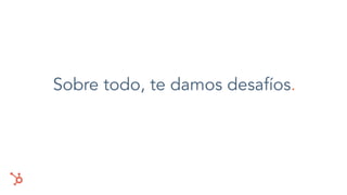 Sobre todo, te damos desafíos.
 