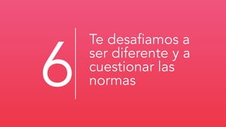 Te desaﬁamos a
ser diferente y a
cuestionar las
normas6
 